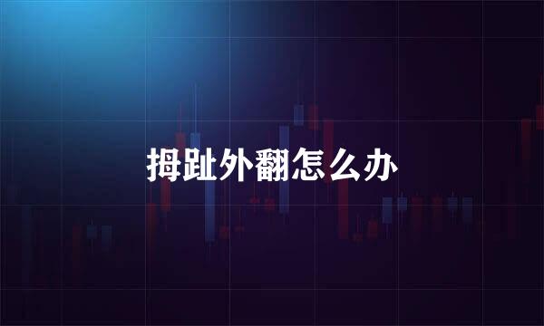 拇趾外翻怎么办