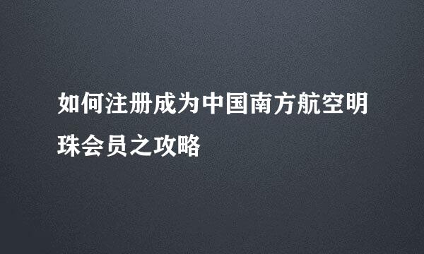 如何注册成为中国南方航空明珠会员之攻略