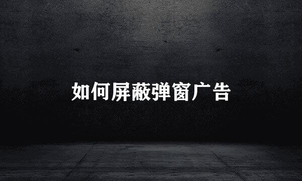 如何屏蔽弹窗广告