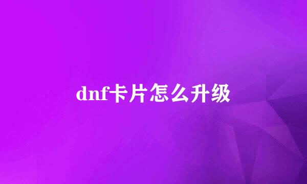 dnf卡片怎么升级