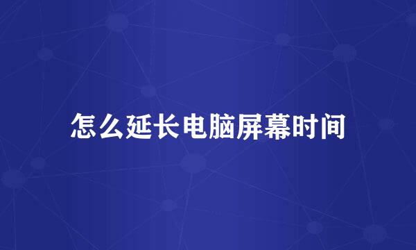 怎么延长电脑屏幕时间