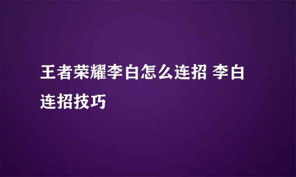 王者荣耀李白怎么连招 李白连招技巧