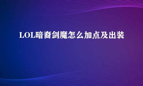 LOL暗裔剑魔怎么加点及出装