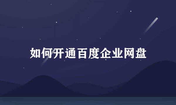 如何开通百度企业网盘