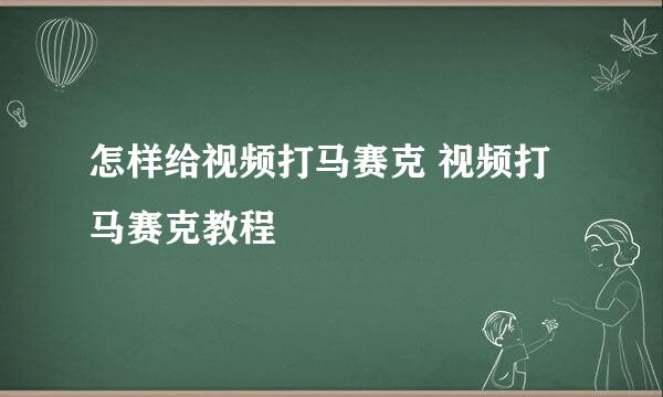 怎样给视频打马赛克 视频打马赛克教程