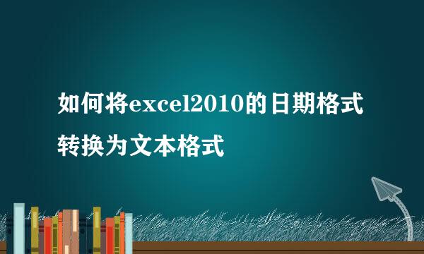 如何将excel2010的日期格式转换为文本格式