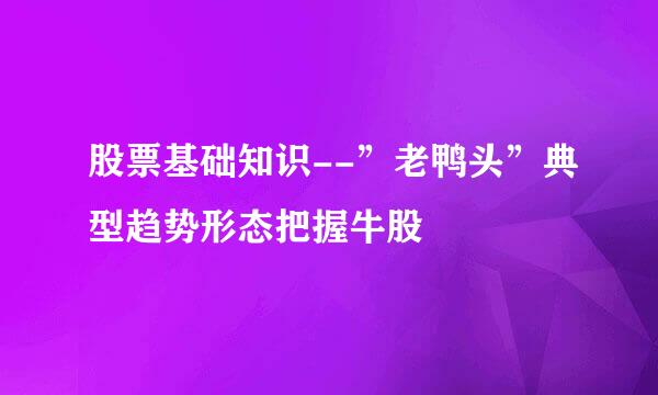 股票基础知识--”老鸭头”典型趋势形态把握牛股