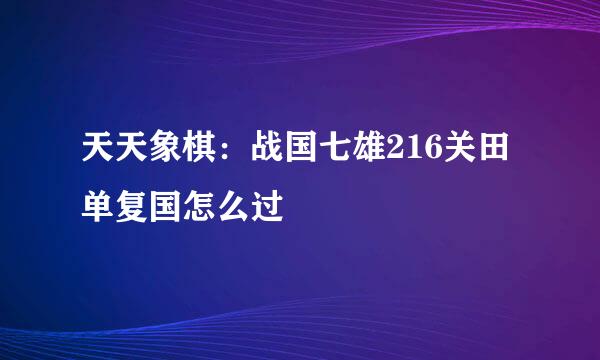 天天象棋：战国七雄216关田单复国怎么过