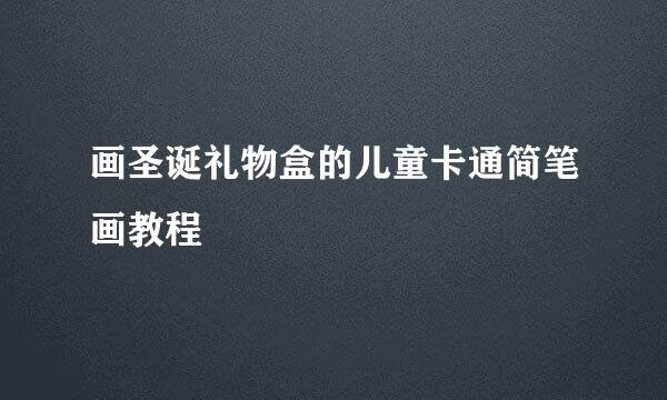 画圣诞礼物盒的儿童卡通简笔画教程