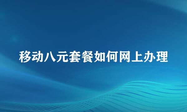 移动八元套餐如何网上办理
