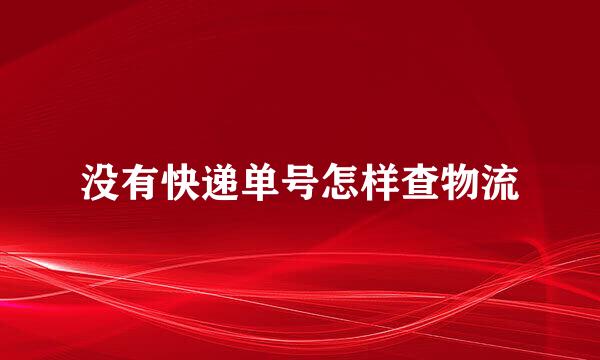没有快递单号怎样查物流