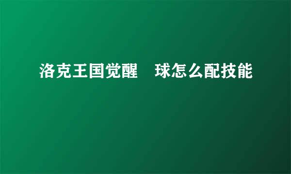 洛克王国觉醒蔴球怎么配技能