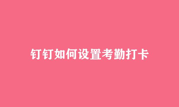钉钉如何设置考勤打卡