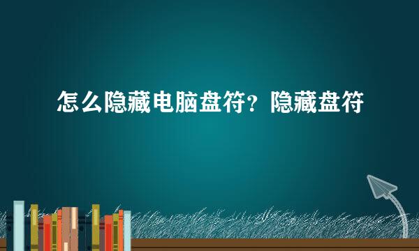 怎么隐藏电脑盘符？隐藏盘符