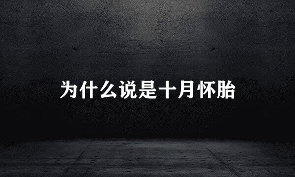 为什么说是十月怀胎