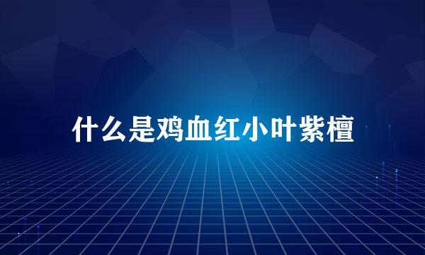 什么是鸡血红小叶紫檀