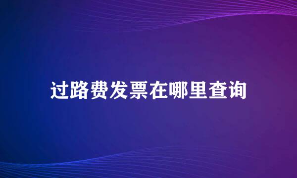 过路费发票在哪里查询