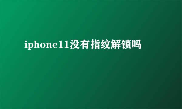 iphone11没有指纹解锁吗