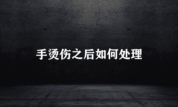 手烫伤之后如何处理