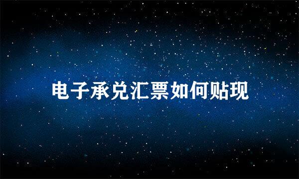 电子承兑汇票如何贴现