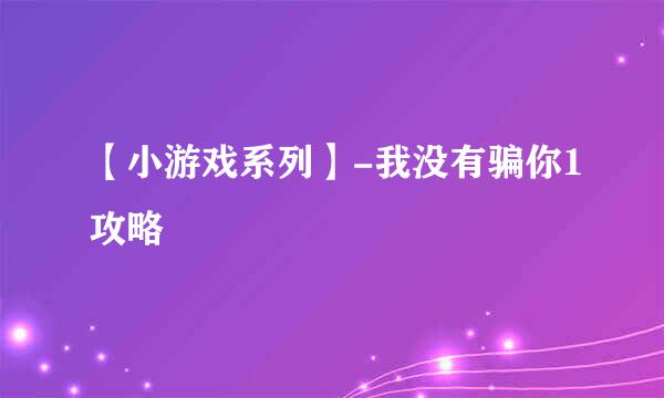 【小游戏系列】-我没有骗你1攻略