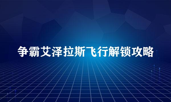 争霸艾泽拉斯飞行解锁攻略