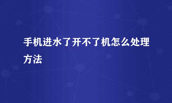手机进水了开不了机怎么处理方法