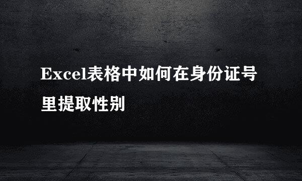 Excel表格中如何在身份证号里提取性别