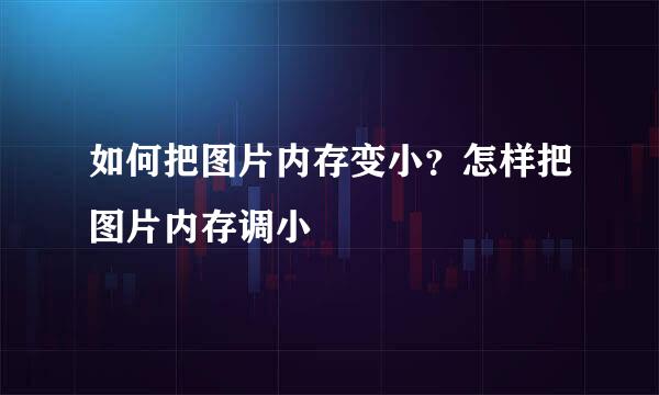 如何把图片内存变小？怎样把图片内存调小