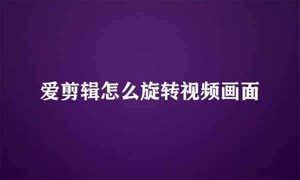 爱剪辑怎么旋转视频画面