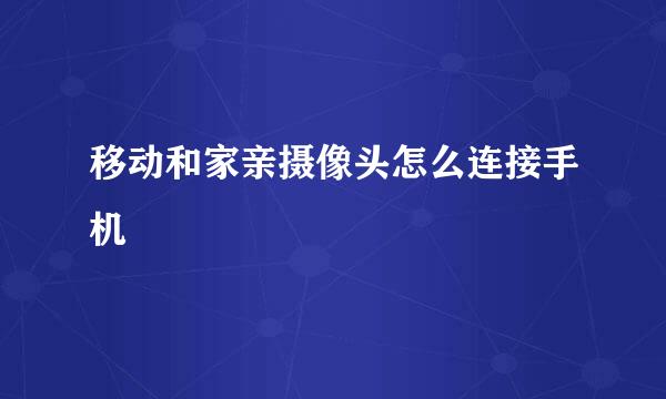 移动和家亲摄像头怎么连接手机