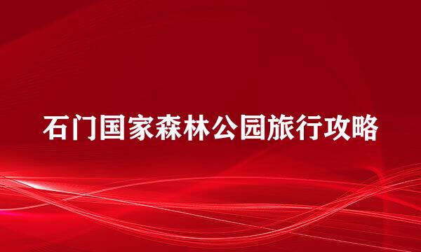 石门国家森林公园旅行攻略