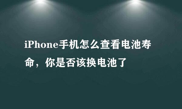 iPhone手机怎么查看电池寿命，你是否该换电池了