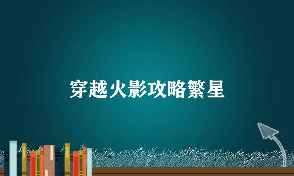 穿越火影攻略繁星