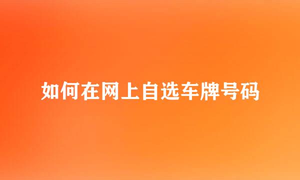 如何在网上自选车牌号码