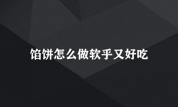 馅饼怎么做软乎又好吃