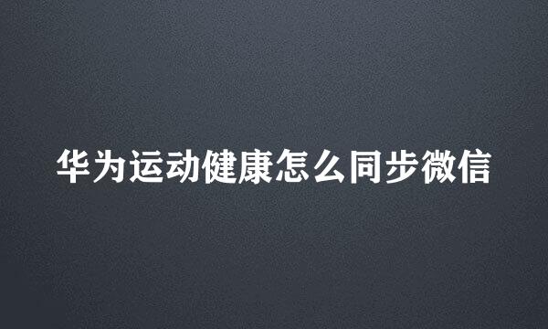华为运动健康怎么同步微信