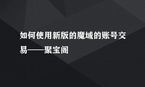 如何使用新版的魔域的账号交易——聚宝阁
