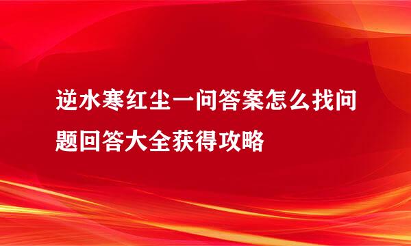 逆水寒红尘一问答案怎么找问题回答大全获得攻略