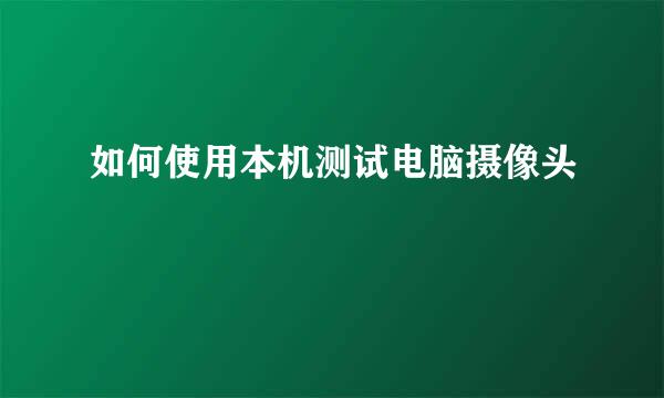 如何使用本机测试电脑摄像头