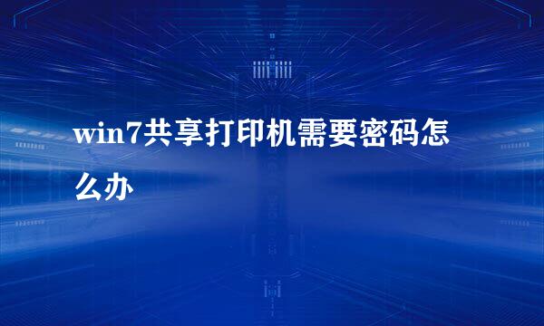 win7共享打印机需要密码怎么办
