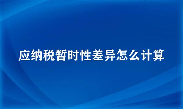 应纳税暂时性差异怎么计算
