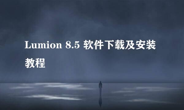 Lumion 8.5 软件下载及安装教程
