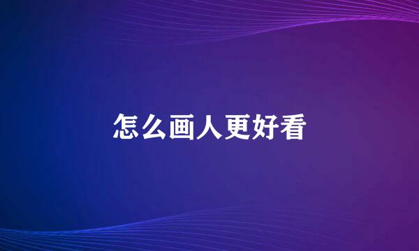 怎么画人更好看