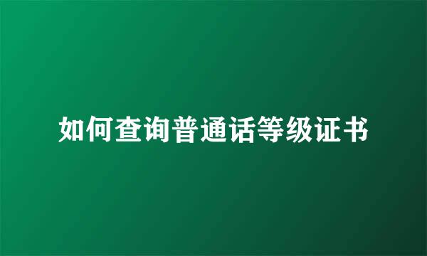 如何查询普通话等级证书