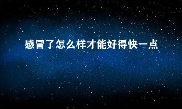 感冒了怎么样才能好得快一点