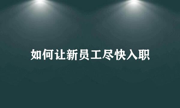 如何让新员工尽快入职