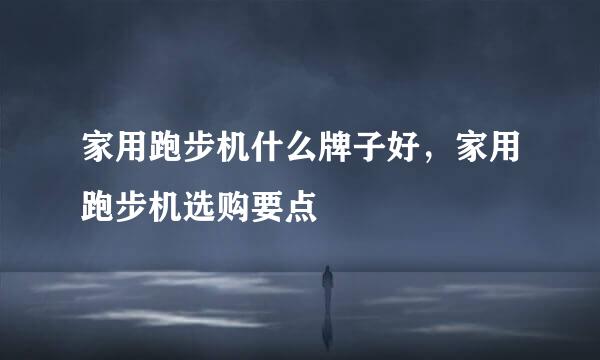 家用跑步机什么牌子好，家用跑步机选购要点
