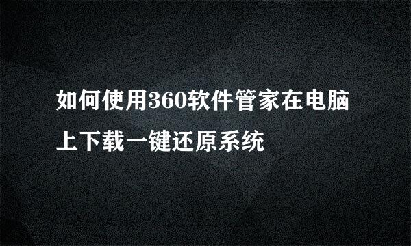 如何使用360软件管家在电脑上下载一键还原系统