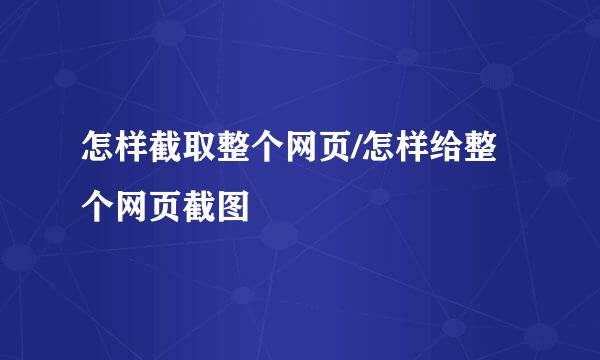 怎样截取整个网页/怎样给整个网页截图